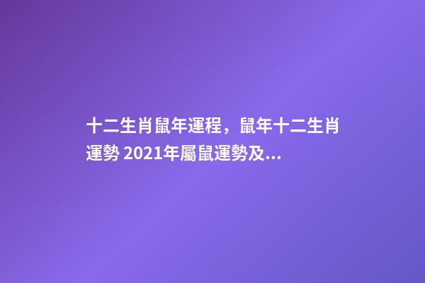 十二生肖鼠年運程，鼠年十二生肖運勢 2021年屬鼠運勢及運程，2021年屬鼠運勢怎樣-第1張-觀點-玄機派